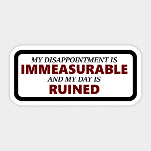 My Disappointment Is Immeasurable and my Day is Ruined Sticker